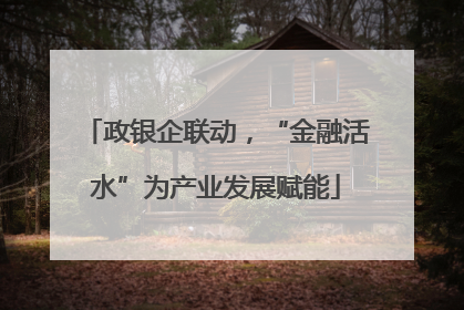 政银企联动，“金融活水”为产业发展赋能